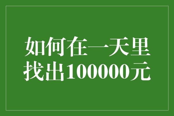 如何在一天里找出100000元