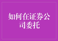 新手指南：如何轻松地在证券公司委托？