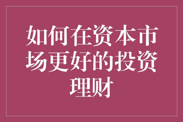 如何在资本市场更好的投资理财