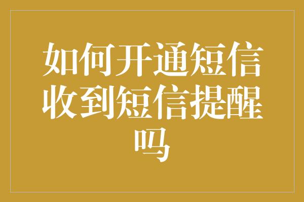 如何开通短信收到短信提醒吗