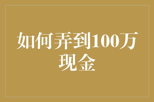 如何弄到100万现金