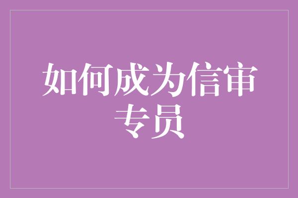 如何成为信审专员