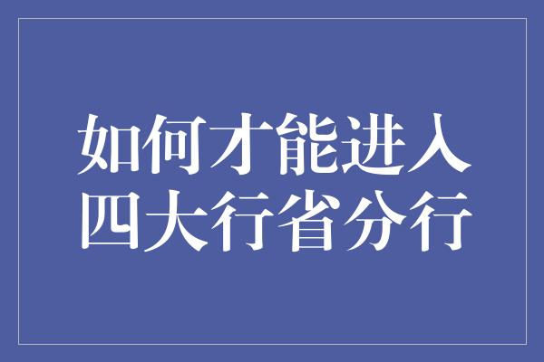 如何才能进入四大行省分行