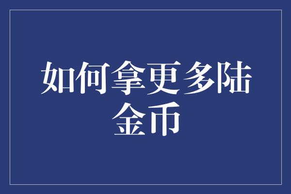 如何拿更多陆金币