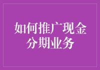 如何多维度推广现金分期业务：策略与技巧