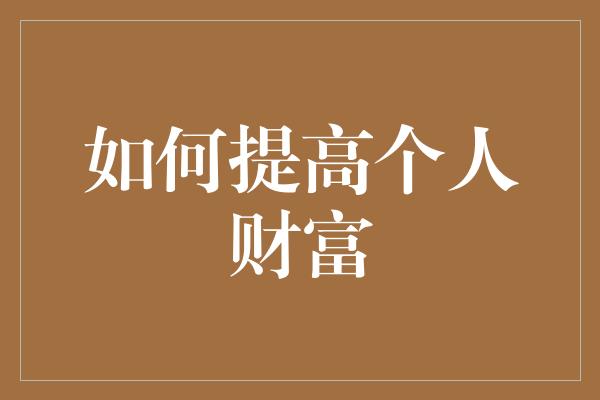 如何提高个人财富