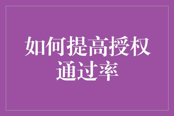 如何提高授权通过率