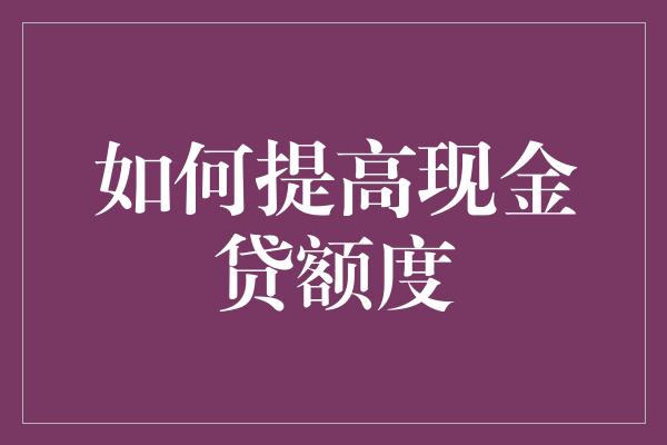 如何提高现金贷额度