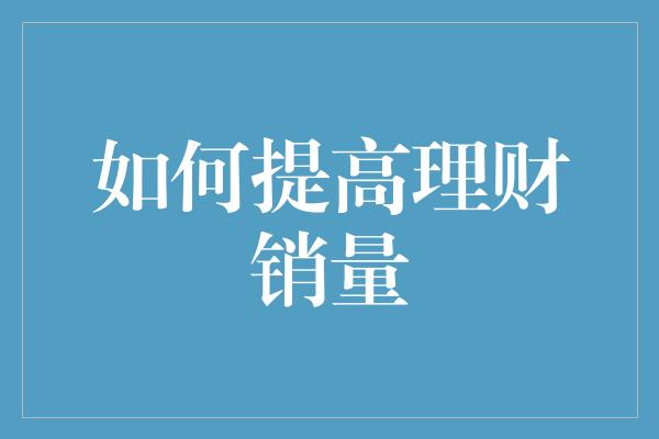 如何提高理财销量