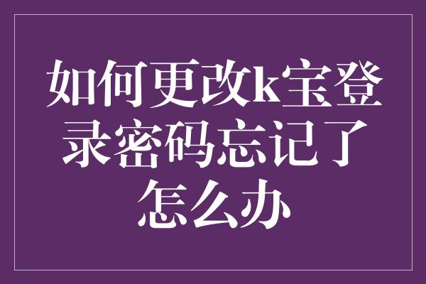 如何更改k宝登录密码忘记了怎么办