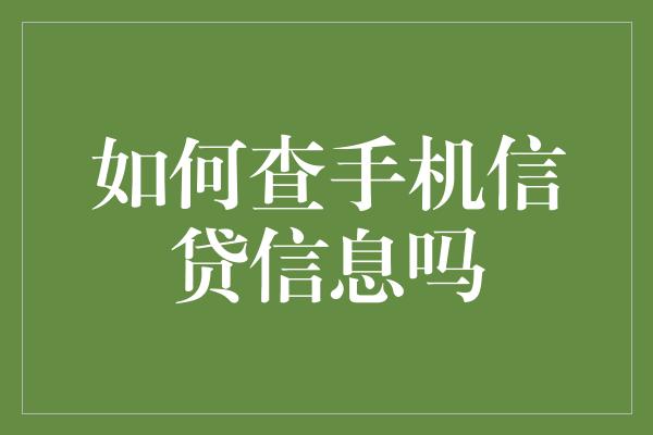 如何查手机信贷信息吗