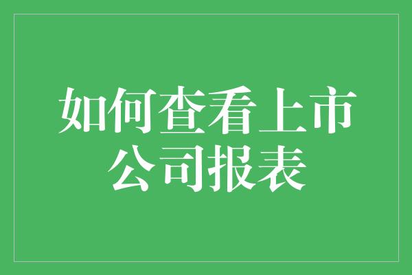 如何查看上市公司报表