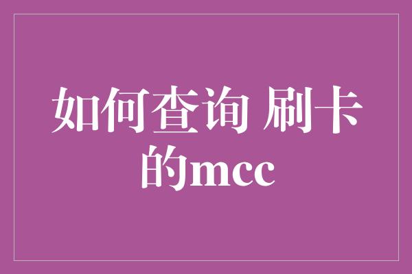 如何查询 刷卡的mcc