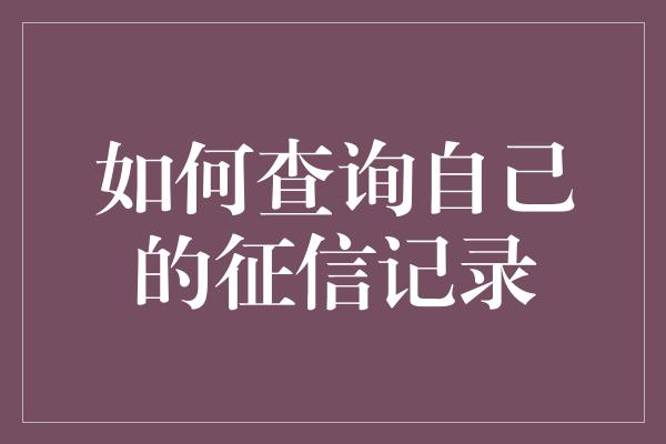 如何查询自己的征信记录