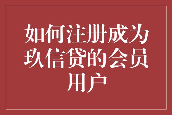 如何注册成为玖信贷的会员用户