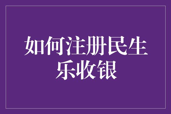 如何注册民生乐收银