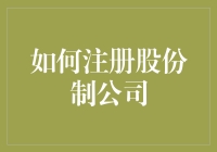 如何注册股份制公司：步骤详解与注意事项