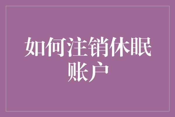 如何注销休眠账户