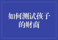 如何科学地测试孩子的财商：构建全面评估体系