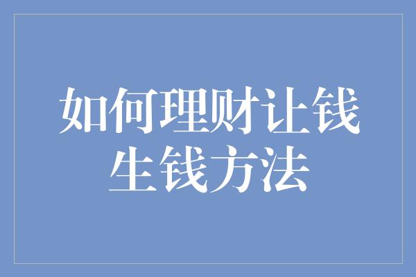 如何理财让钱生钱方法