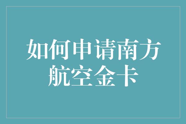 如何申请南方航空金卡