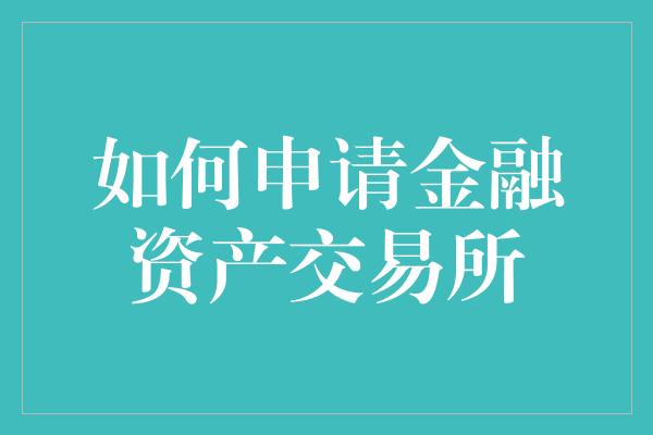 如何申请金融资产交易所