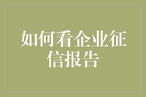 如何看企业征信报告