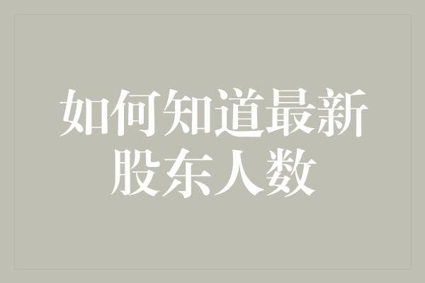 如何知道最新股东人数