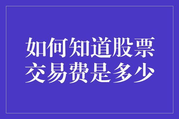 如何知道股票交易费是多少