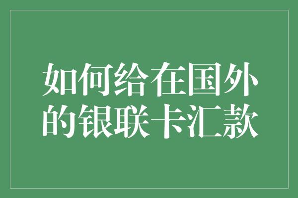 如何给在国外的银联卡汇款