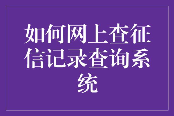 如何网上查征信记录查询系统