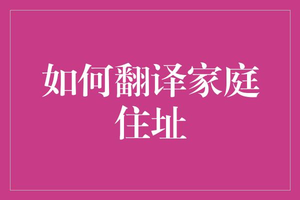 如何翻译家庭住址