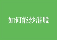 如何能炒港股：全面解析港股投资入门与策略