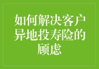 如何通过远程技术与优质服务解决客户异地投寿险的顾虑