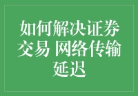 如何解决证券交易中的网络传输延迟问题：技术革新与策略优化