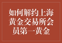 上海黄金交易所会员解约流程全解析：以第一黄金为例