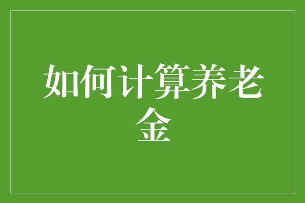 如何计算养老金