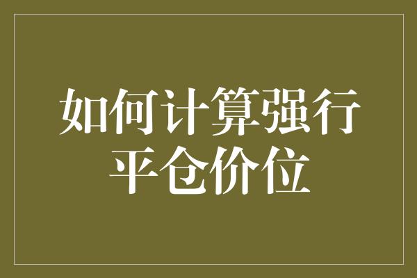 如何计算强行平仓价位