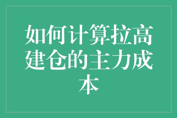 如何计算拉高建仓的主力成本