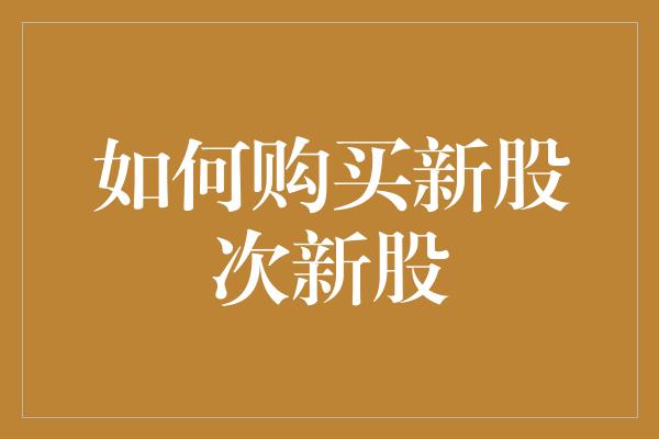 如何购买新股次新股