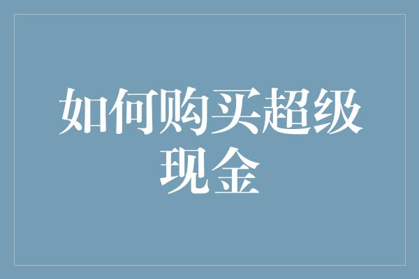 如何购买超级现金