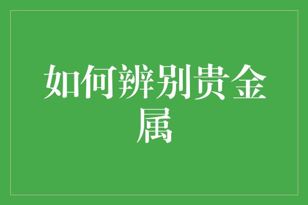 如何辨别贵金属