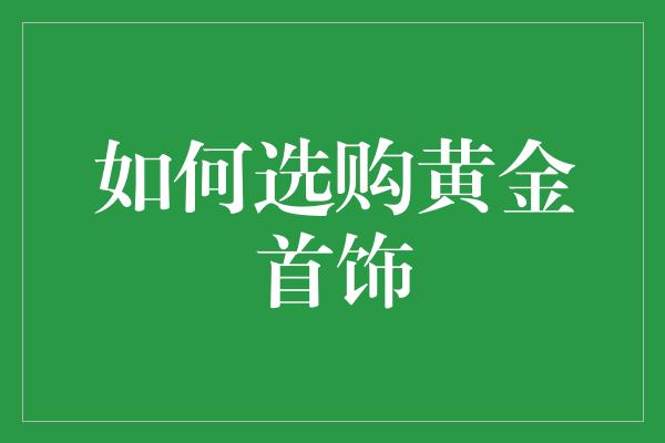 如何选购黄金首饰