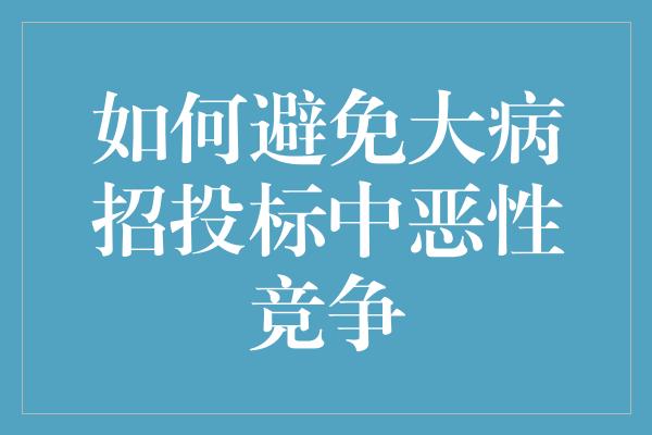 如何避免大病招投标中恶性竞争