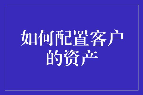 如何配置客户的资产