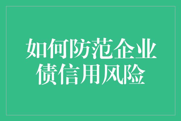 如何防范企业债信用风险