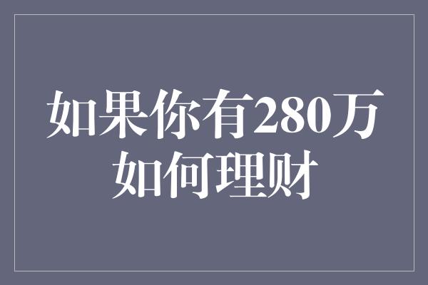 如果你有280万如何理财