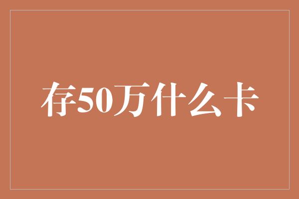 存50万什么卡