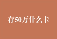 存50万什么卡？说句玩笑话，给银行老板塞红包都嫌重