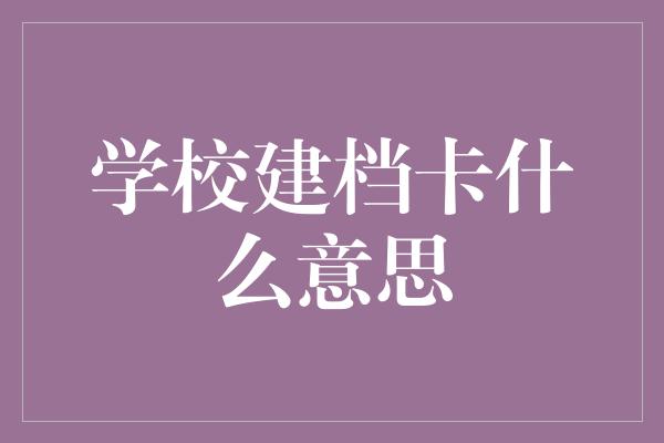 学校建档卡什么意思